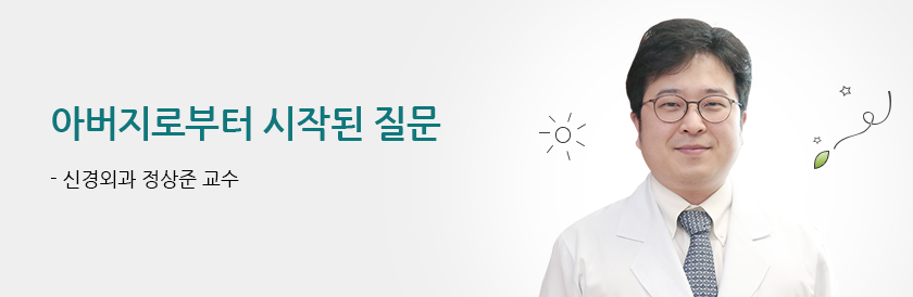 아버지로부터 시작된 질문 - 신경외과 정상준 교수